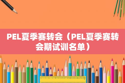 PEL夏季赛转会（PEL夏季赛转会期试训名单）