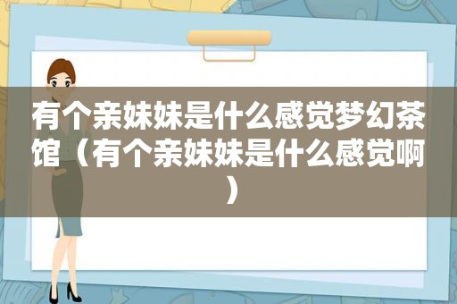 有个亲妹妹是什么感觉梦幻茶馆（有个亲妹妹是什么感觉啊）