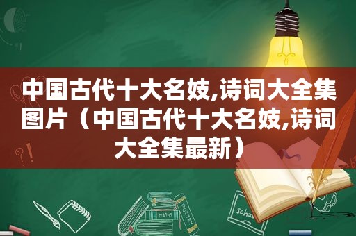 中国古代十大名妓,诗词大全集图片（中国古代十大名妓,诗词大全集最新）