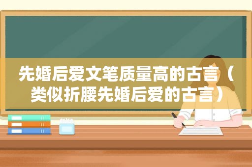 先婚后爱文笔质量高的古言（类似折腰先婚后爱的古言）