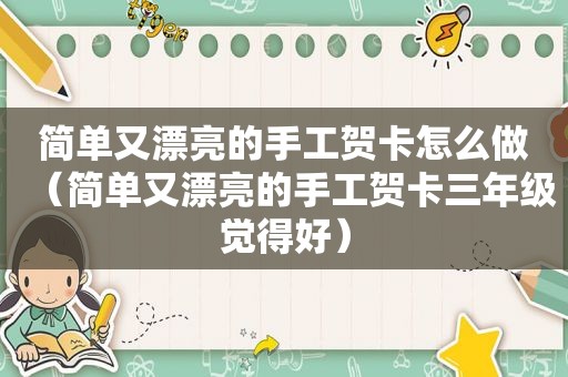 简单又漂亮的手工贺卡怎么做（简单又漂亮的手工贺卡三年级觉得好）