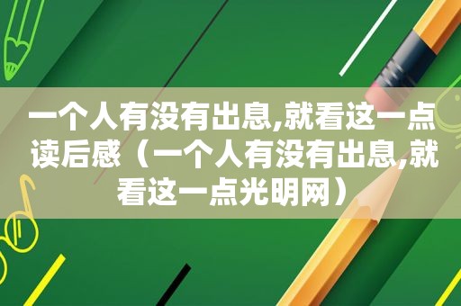 一个人有没有出息,就看这一点 读后感（一个人有没有出息,就看这一点光明网）