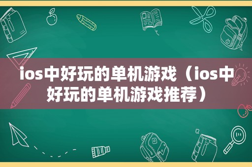 ios中好玩的单机游戏（ios中好玩的单机游戏推荐）