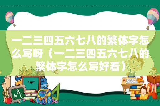 一二三四五六七八的繁体字怎么写呀（一二三四五六七八的繁体字怎么写好看）