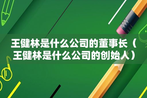 王健林是什么公司的董事长（王健林是什么公司的创始人）