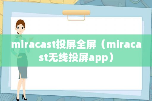 miracast投屏全屏（miracast无线投屏app）