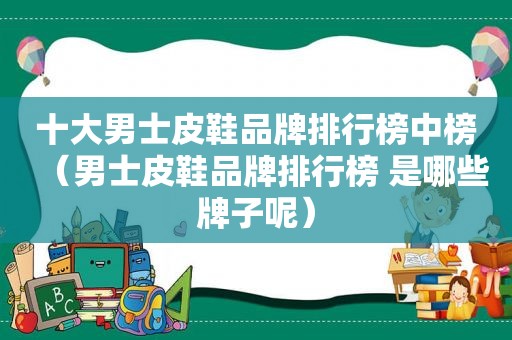 十大男士皮鞋品牌排行榜中榜（男士皮鞋品牌排行榜 是哪些牌子呢）