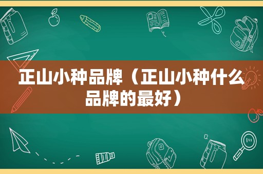 正山小种品牌（正山小种什么品牌的最好）