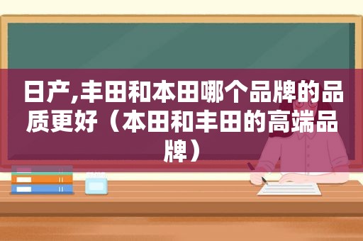 日产,丰田和本田哪个品牌的品质更好（本田和丰田的高端品牌）