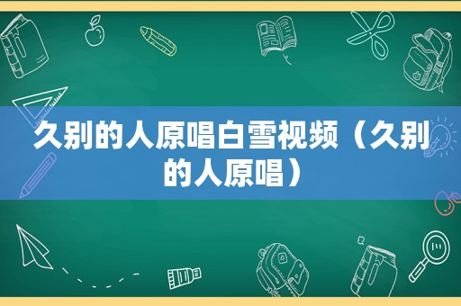 久别的人原唱白雪视频（久别的人原唱）
