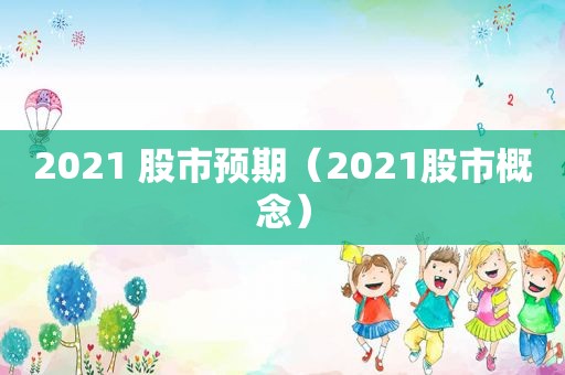 2021 股市预期（2021股市概念）