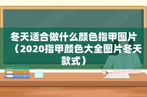 冬天适合做什么颜色指甲图片（2020指甲颜色大全图片冬天款式）