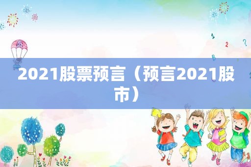 2021股票预言（预言2021股市）