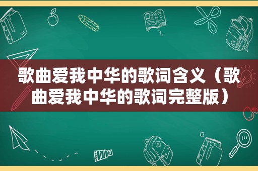 歌曲爱我中华的歌词含义（歌曲爱我中华的歌词完整版）