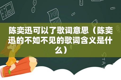 陈奕迅可以了歌词意思（陈奕迅的不如不见的歌词含义是什么）