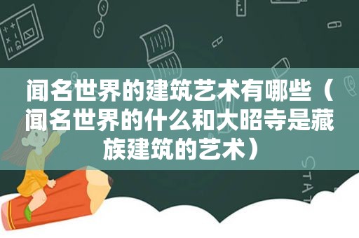 闻名世界的建筑艺术有哪些（闻名世界的什么和大昭寺是藏族建筑的艺术）