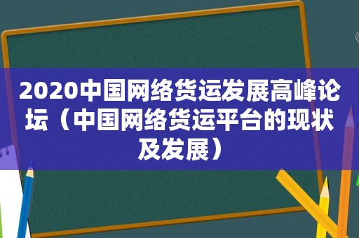 2020中国网络货运发展高峰论坛（中国网络货运平台的现状及发展）