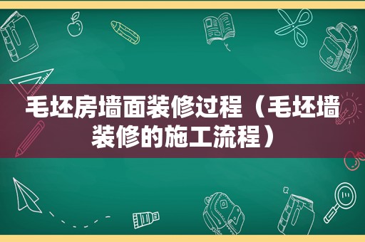 毛坯房墙面装修过程（毛坯墙装修的施工流程）