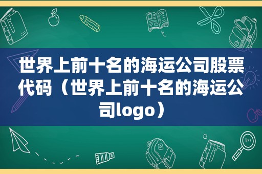 世界上前十名的海运公司股票代码（世界上前十名的海运公司logo）