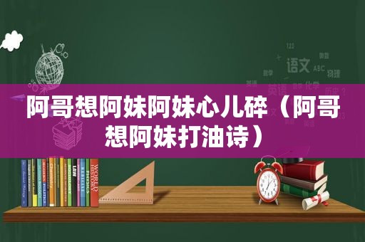 阿哥想阿妹阿妹心儿碎（阿哥想阿妹打油诗）