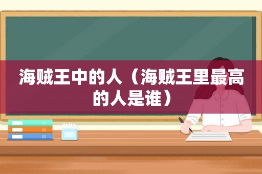 海贼王中的人（海贼王里最高的人是谁）