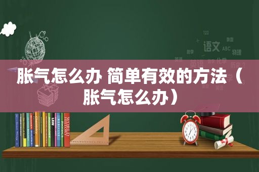 胀气怎么办 简单有效的方法（胀气怎么办）