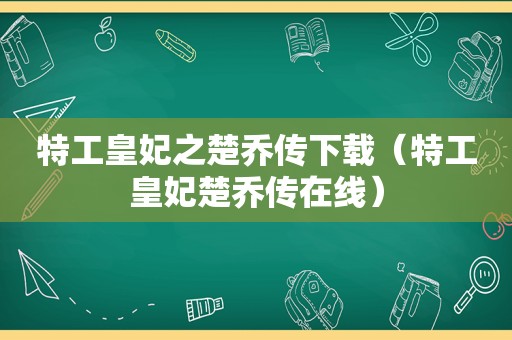 特工皇妃之楚乔传下载（特工皇妃楚乔传在线）