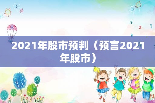 2021年股市预判（预言2021年股市）