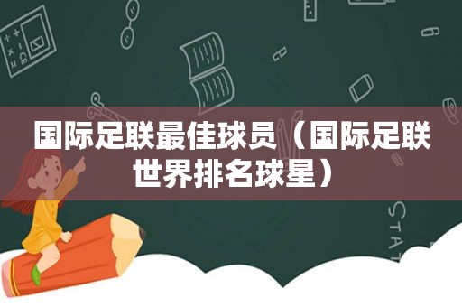 国际足联最佳球员（国际足联世界排名球星）