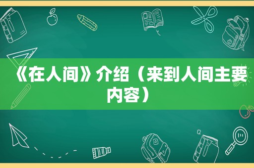 《在人间》介绍（来到人间主要内容）