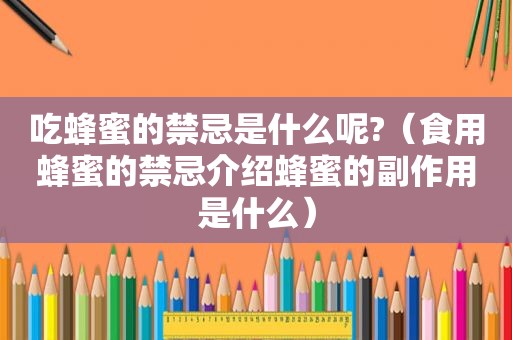 吃蜂蜜的禁忌是什么呢?（食用蜂蜜的禁忌介绍蜂蜜的副作用是什么）