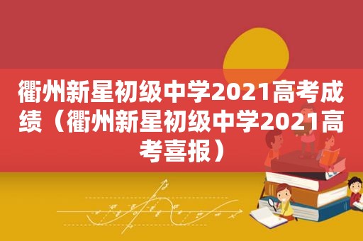 衢州新星初级中学2021高考成绩（衢州新星初级中学2021高考喜报）