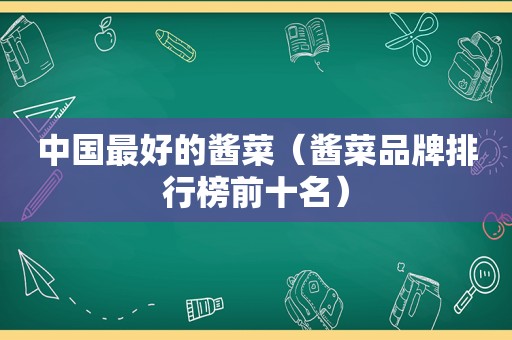 中国最好的酱菜（酱菜品牌排行榜前十名）