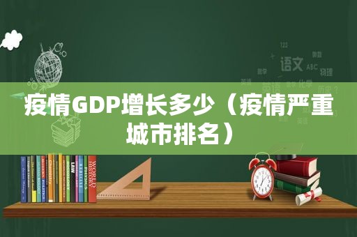 疫情GDP增长多少（疫情严重城市排名）