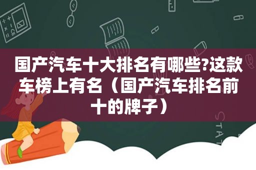 国产汽车十大排名有哪些?这款车榜上有名（国产汽车排名前十的牌子）