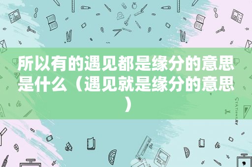 所以有的遇见都是缘分的意思是什么（遇见就是缘分的意思）