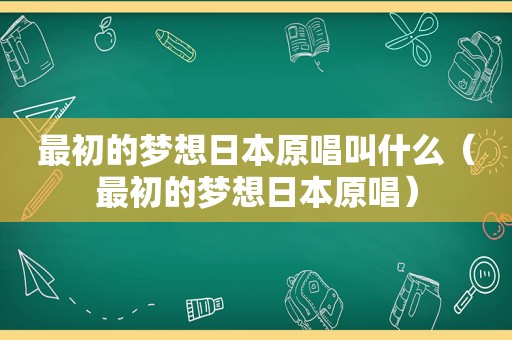 最初的梦想日本原唱叫什么（最初的梦想日本原唱）