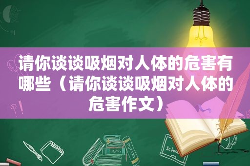 请你谈谈吸烟对人体的危害有哪些（请你谈谈吸烟对人体的危害作文）