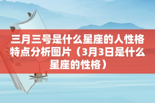 三月三号是什么星座的人性格特点分析图片（3月3日是什么星座的性格）