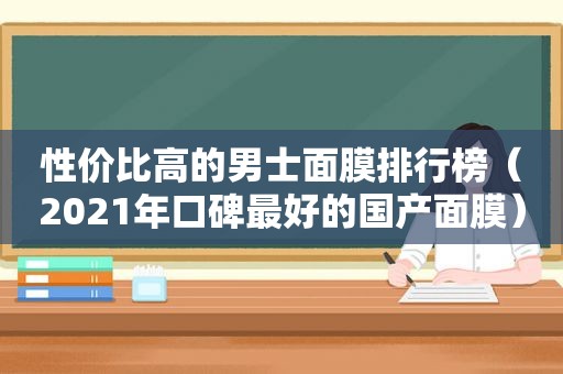 性价比高的男士面膜排行榜（2021年口碑最好的国产面膜）