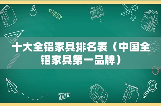 十大全铝家具排名表（中国全铝家具第一品牌）