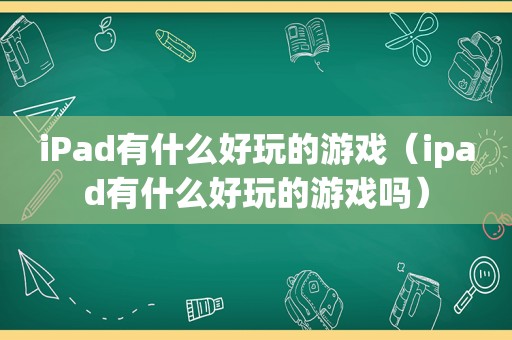 iPad有什么好玩的游戏（ipad有什么好玩的游戏吗）