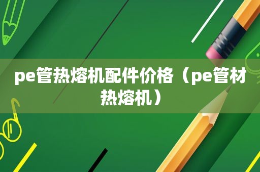 pe管热熔机配件价格（pe管材热熔机）