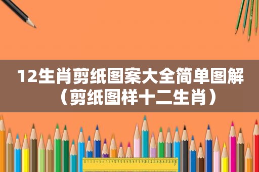 12生肖剪纸图案大全简单图解（剪纸图样十二生肖）