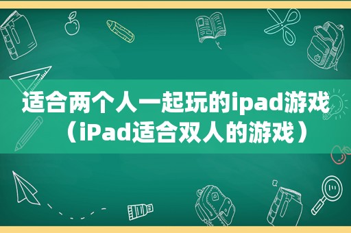 适合两个人一起玩的ipad游戏（iPad适合双人的游戏）