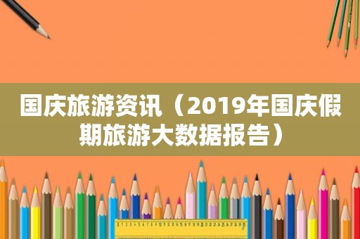 国庆旅游资讯（2019年国庆假期旅游大数据报告）