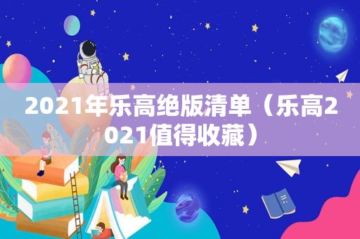 2021年乐高绝版清单（乐高2021值得收藏）