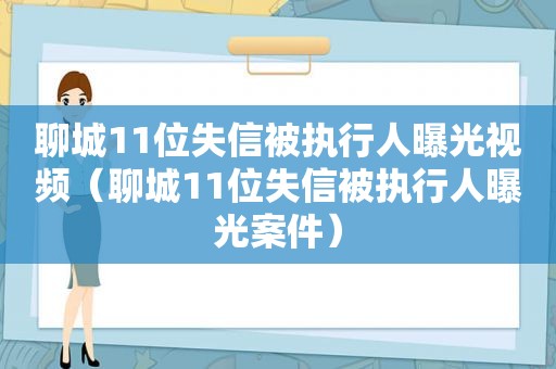 聊城11位失信被执行人曝光视频（聊城11位失信被执行人曝光案件）