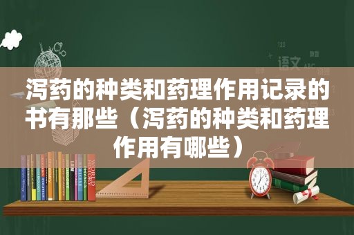 泻药的种类和药理作用记录的书有那些（泻药的种类和药理作用有哪些）