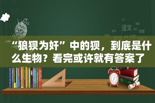 “狼狈为奸”中的狈，到底是什么生物？看完或许就有答案了